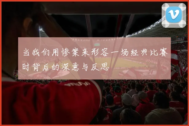 当我们用惨案来形容一场经典比赛时背后的深意与反思