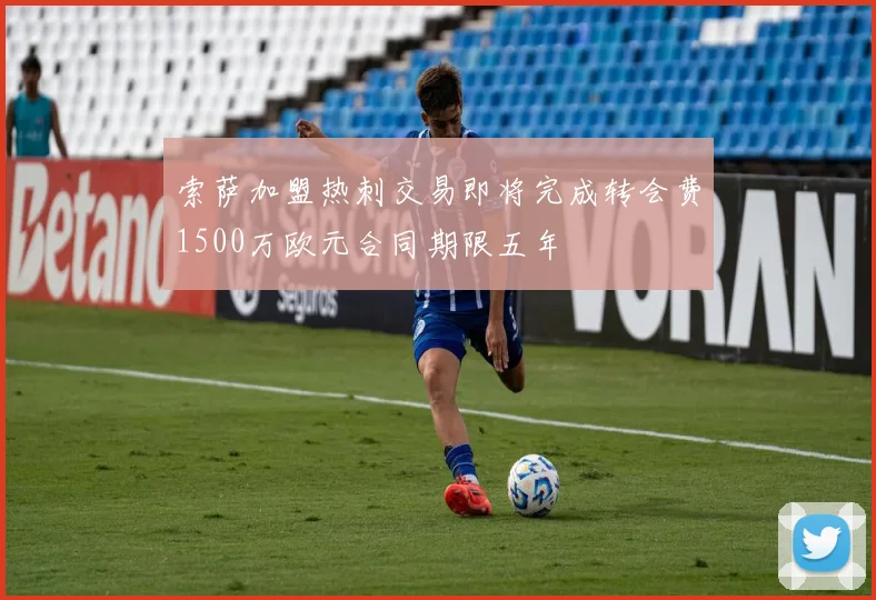 索萨加盟热刺交易即将完成转会费1500万欧元合同期限五年