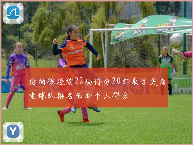 伦纳德连续22场得分20却表示更看重球队排名而非个人得分