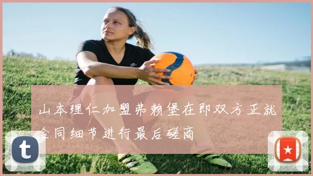 山本理仁加盟弗赖堡在即双方正就合同细节进行最后磋商