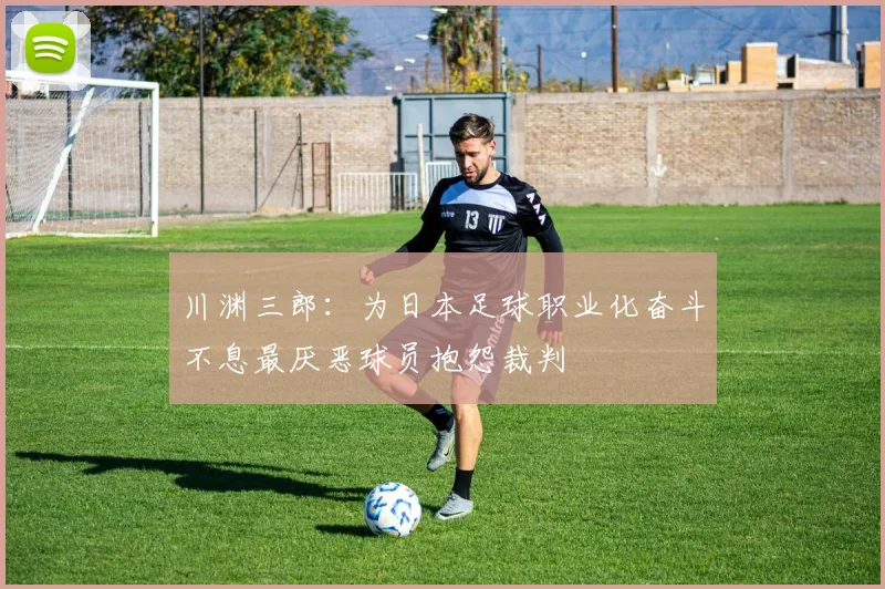 川渊三郎：为日本足球职业化奋斗不息最厌恶球员抱怨裁判