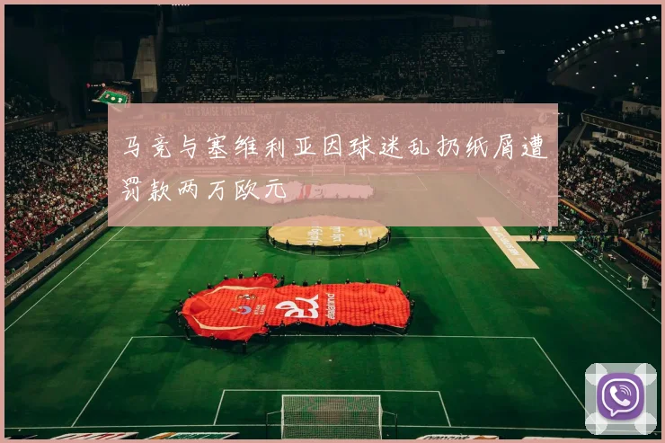 马竞与塞维利亚因球迷乱扔纸屑遭罚款两万欧元