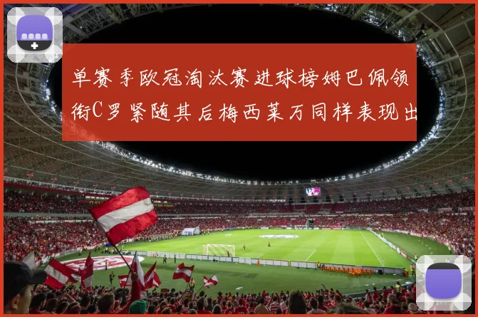 单赛季欧冠淘汰赛进球榜姆巴佩领衔C罗紧随其后梅西莱万同样表现出色