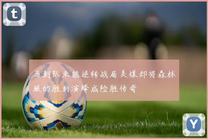 马刺队未能逆转战局美媒却将森林狼的胜利演绎成险胜传奇