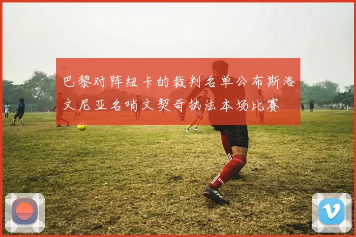 巴黎对阵纽卡的裁判名单公布斯洛文尼亚名哨文契奇执法本场比赛