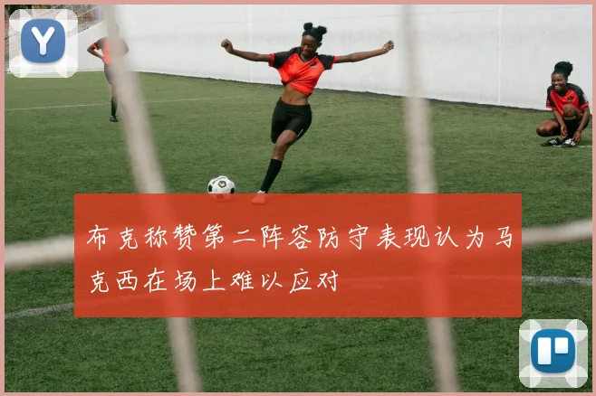 布克称赞第二阵容防守表现认为马克西在场上难以应对