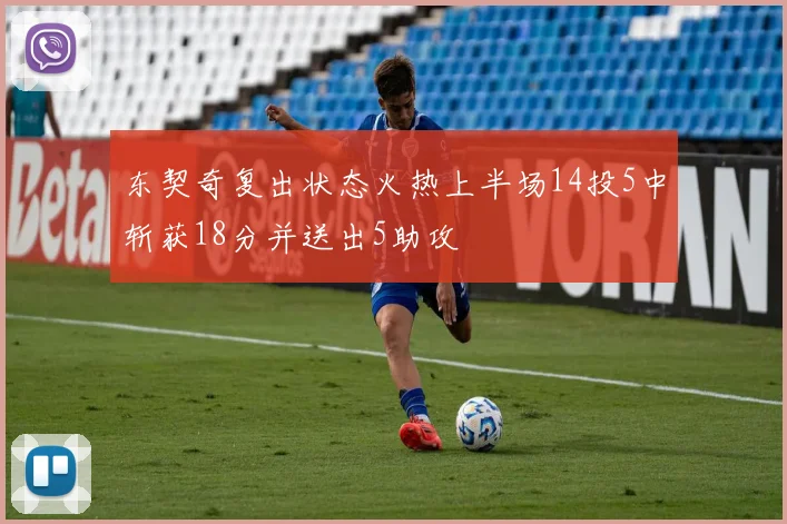 东契奇复出状态火热上半场14投5中斩获18分并送出5助攻