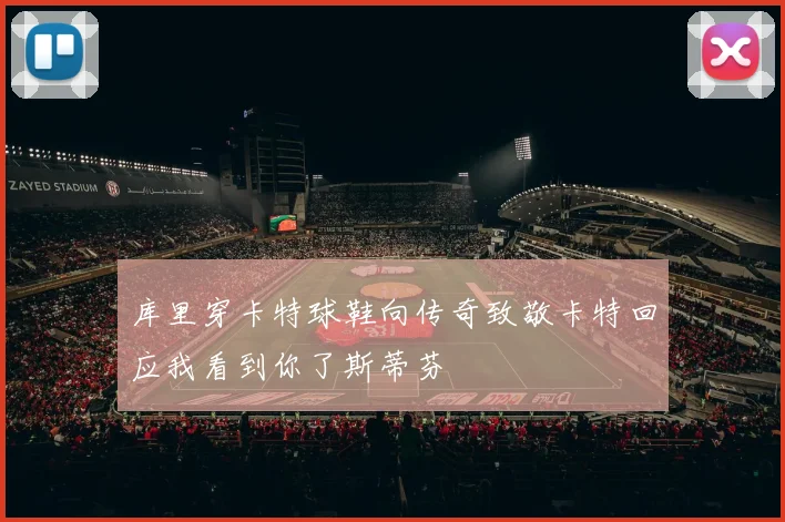 库里穿卡特球鞋向传奇致敬卡特回应我看到你了斯蒂芬